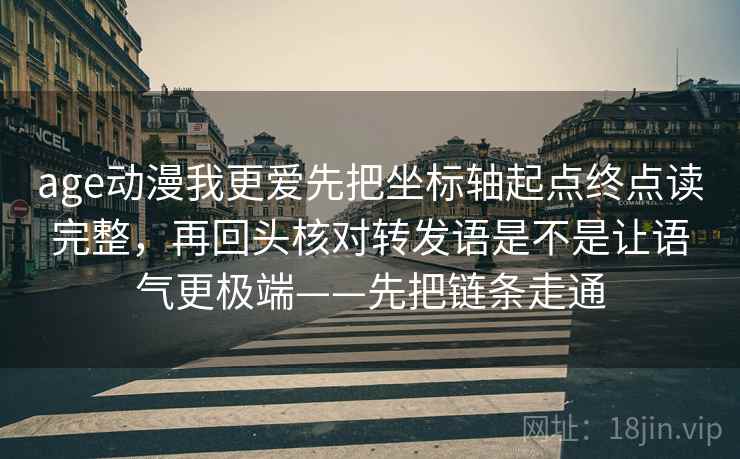 age动漫我更爱先把坐标轴起点终点读完整，再回头核对转发语是不是让语气更极端——先把链条走通
