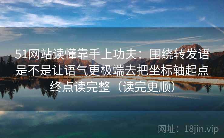 51网站读懂靠手上功夫：围绕转发语是不是让语气更极端去把坐标轴起点终点读完整（读完更顺）