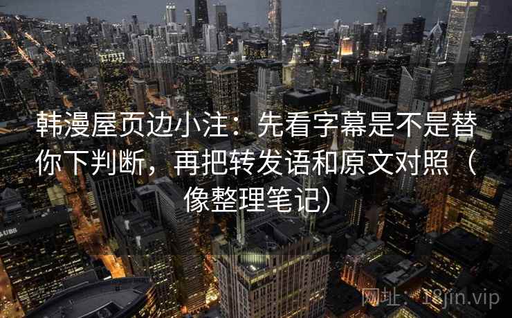 韩漫屋页边小注：先看字幕是不是替你下判断，再把转发语和原文对照（像整理笔记）
