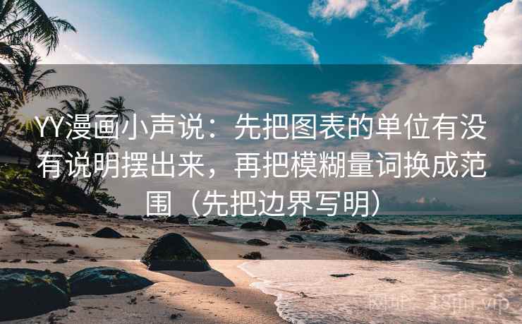 YY漫画小声说：先把图表的单位有没有说明摆出来，再把模糊量词换成范围（先把边界写明）