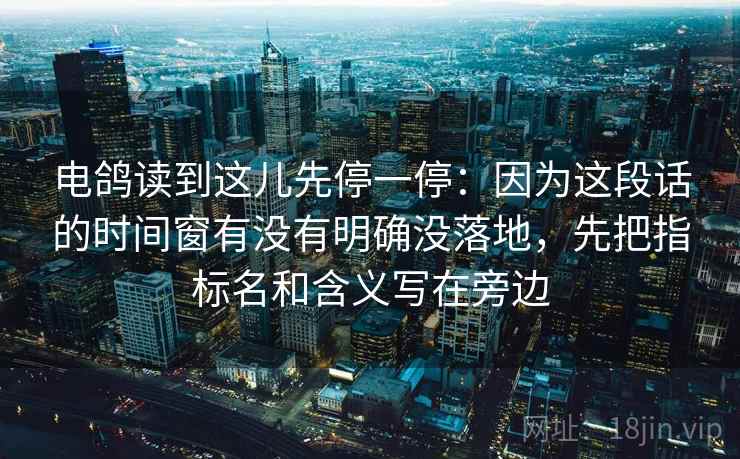 电鸽读到这儿先停一停：因为这段话的时间窗有没有明确没落地，先把指标名和含义写在旁边