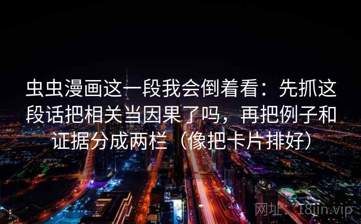 虫虫漫画这一段我会倒着看：先抓这段话把相关当因果了吗，再把例子和证据分成两栏（像把卡片排好）