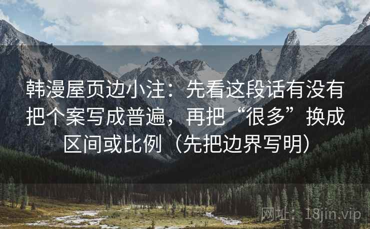 韩漫屋页边小注：先看这段话有没有把个案写成普遍，再把“很多”换成区间或比例（先把边界写明）